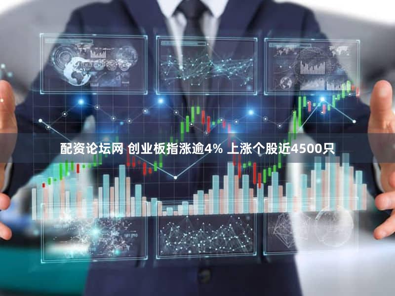 配资论坛网 创业板指涨逾4% 上涨个股近4500只