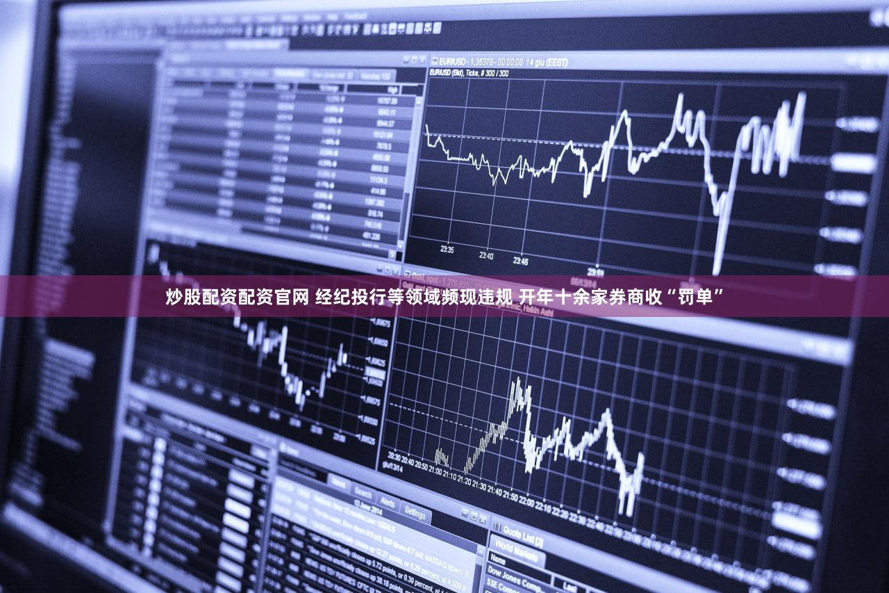 炒股配资配资官网 经纪投行等领域频现违规 开年十余家券商收“罚单”