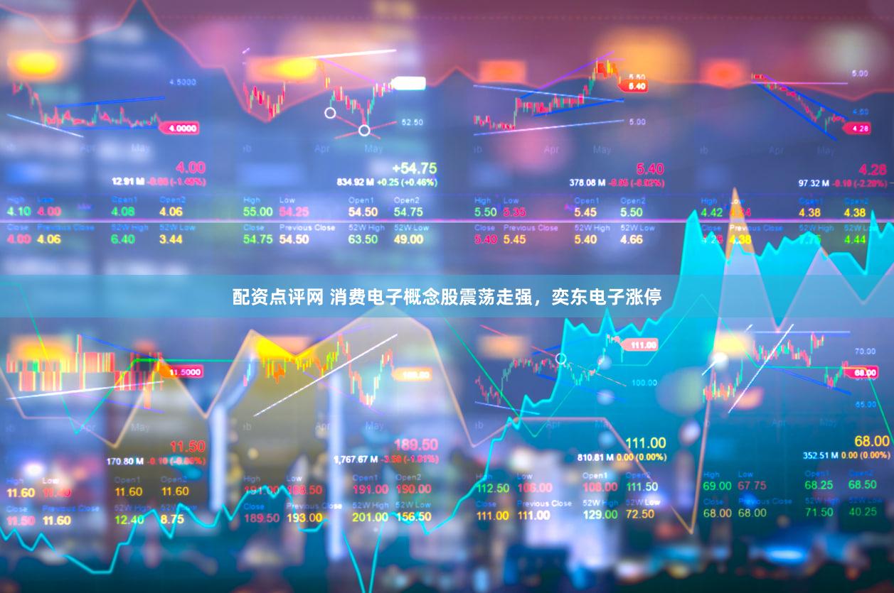 配资点评网 消费电子概念股震荡走强，奕东电子涨停