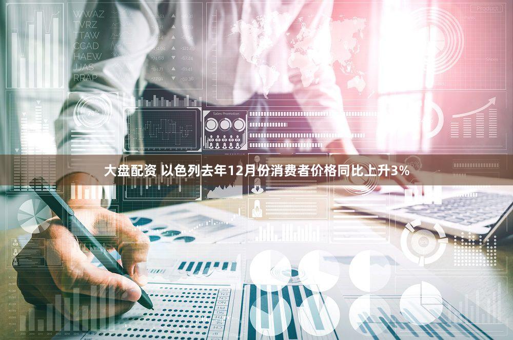 大盘配资 以色列去年12月份消费者价格同比上升3%