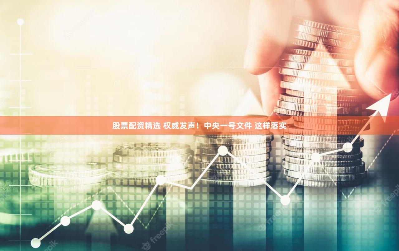股票配资精选 权威发声！中央一号文件 这样落实