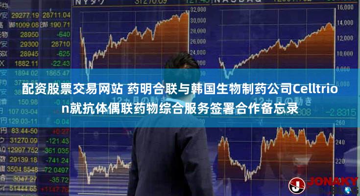 配资股票交易网站 药明合联与韩国生物制药公司Celltrion就抗体偶联药物综合服务签署合作备忘录
