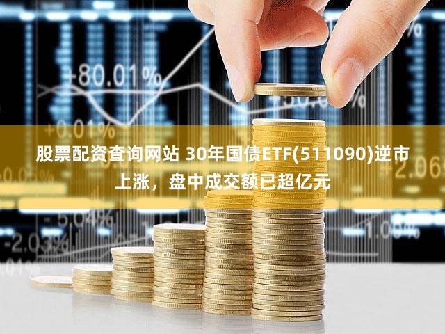 股票配资查询网站 30年国债ETF(511090)逆市上涨，盘中成交额已超亿元