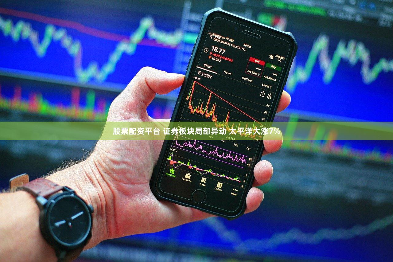 股票配资平台 证券板块局部异动 太平洋大涨7%