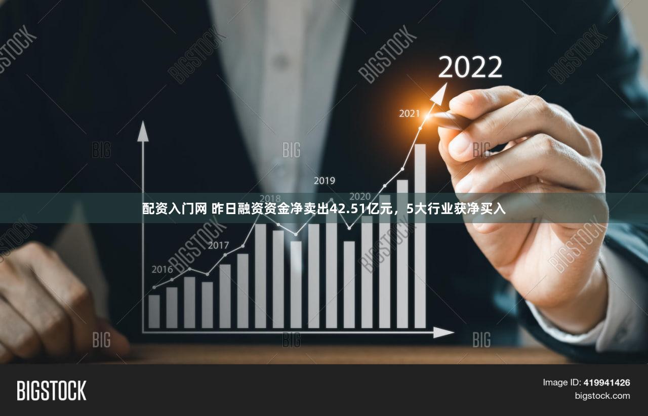 配资入门网 昨日融资资金净卖出42.51亿元，5大行业获净买入