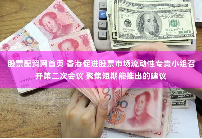 股票配资网首页 香港促进股票市场流动性专责小组召开第二次会议 聚焦短期能推出的建议