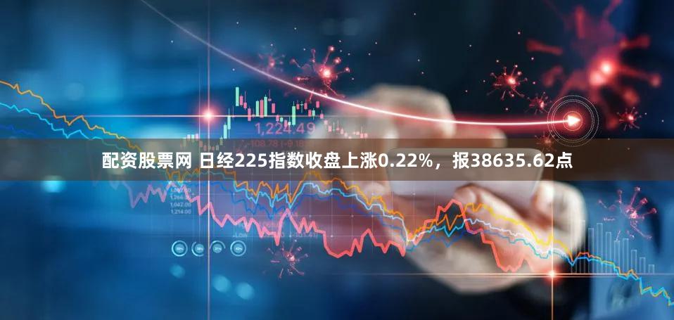 配资股票网 日经225指数收盘上涨0.22%，报38635.62点