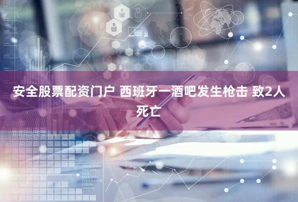 安全股票配资门户 西班牙一酒吧发生枪击 致2人死亡