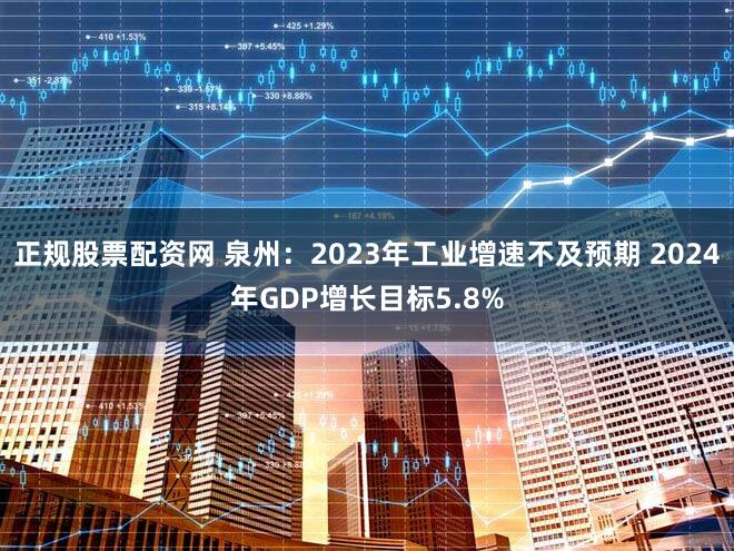 正规股票配资网 泉州：2023年工业增速不及预期 2024年GDP增长目标5.8%