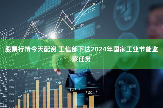 股票行情今天配资 工信部下达2024年国家工业节能监察任务