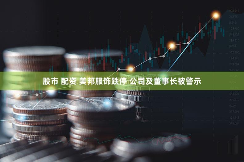 股市 配资 美邦服饰跌停 公司及董事长被警示