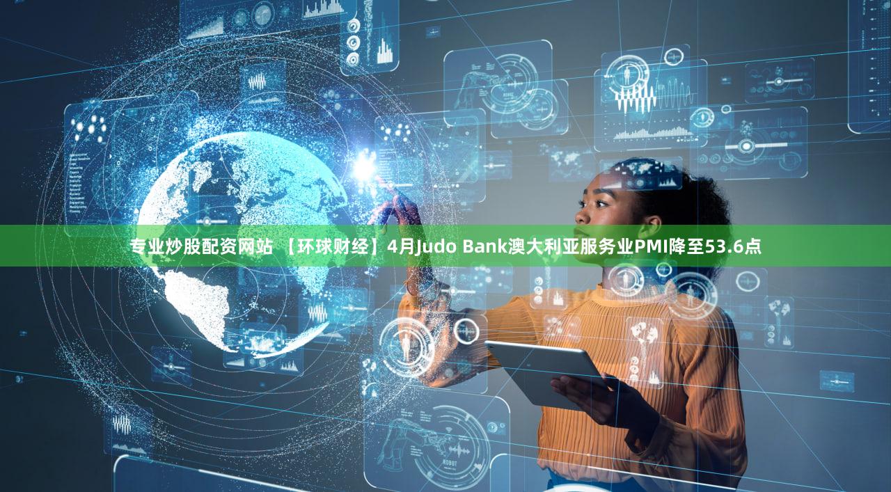 专业炒股配资网站 【环球财经】4月Judo Bank澳大利亚服务业PMI降至53.6点