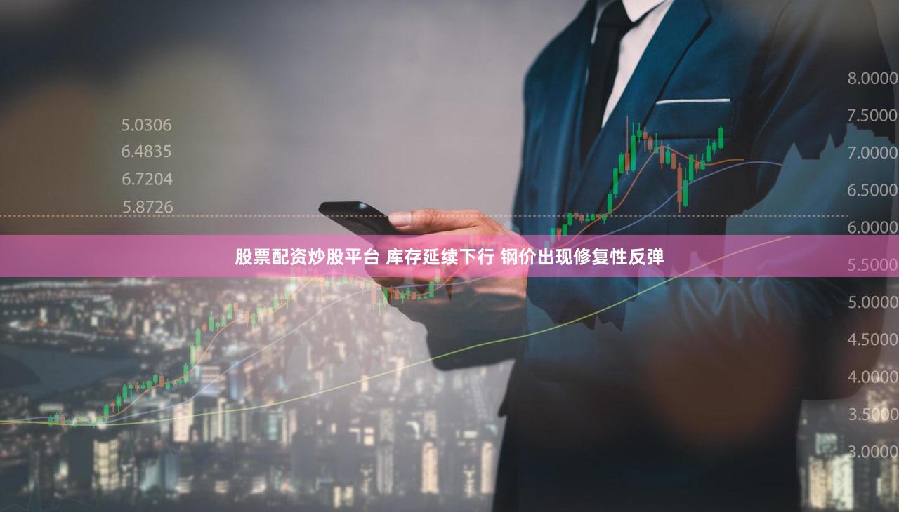 股票配资炒股平台 库存延续下行 钢价出现修复性反弹