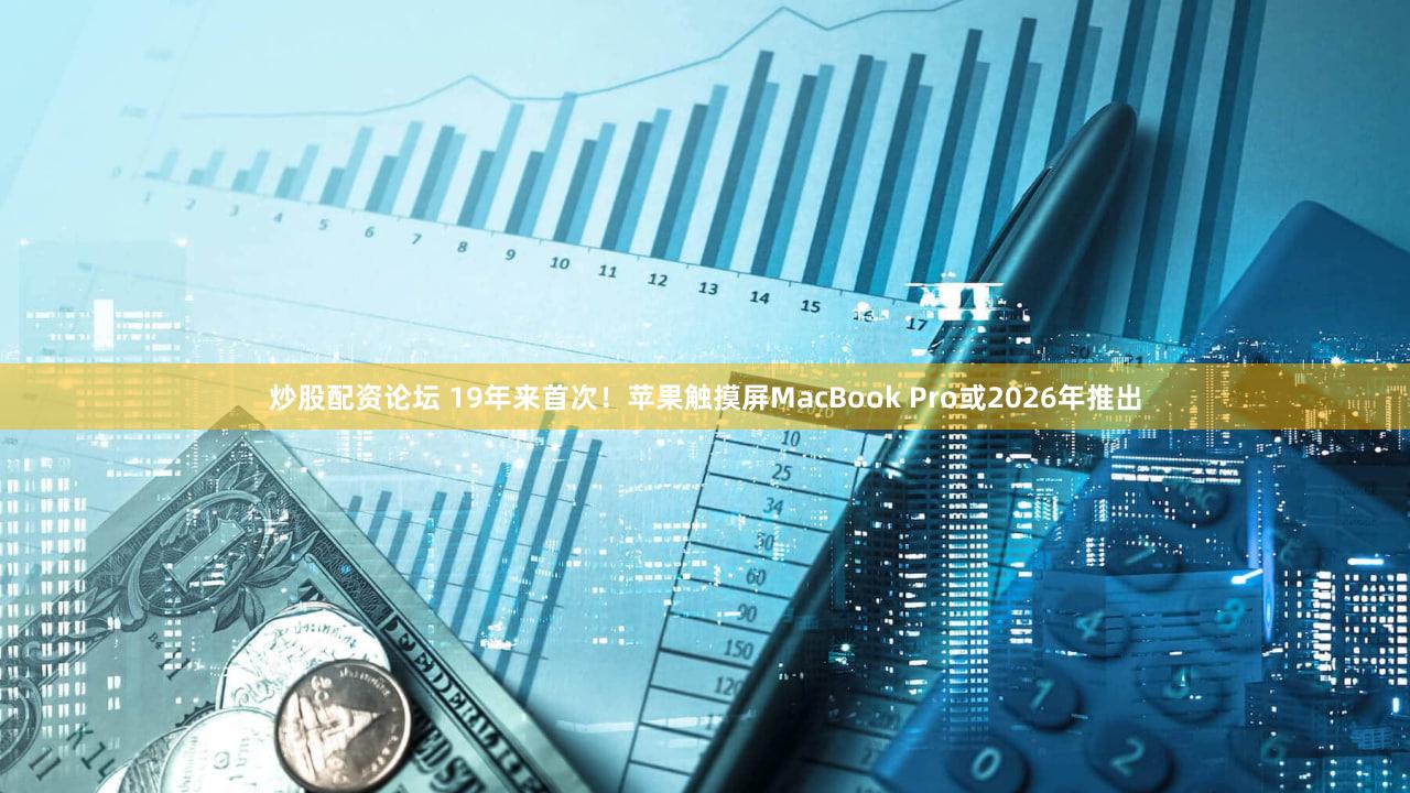 炒股配资论坛 19年来首次！苹果触摸屏MacBook Pro或2026年推出
