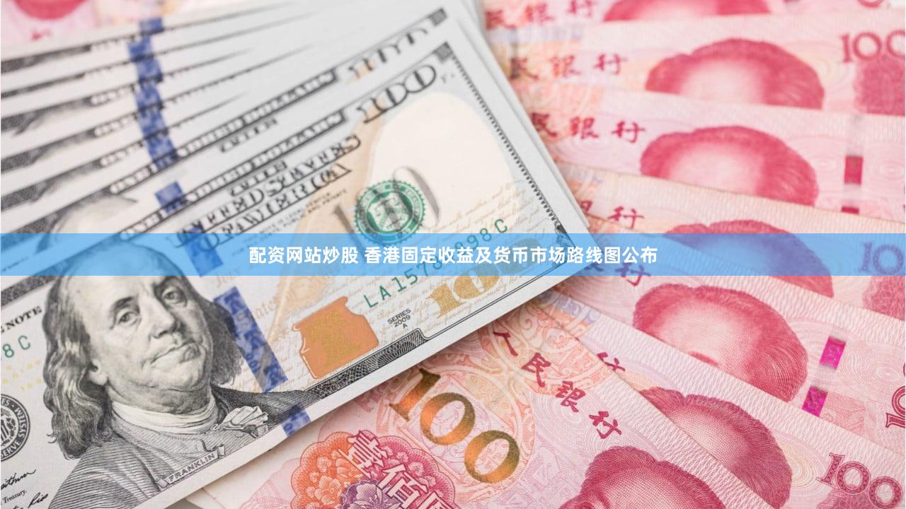 配资网站炒股 香港固定收益及货币市场路线图公布