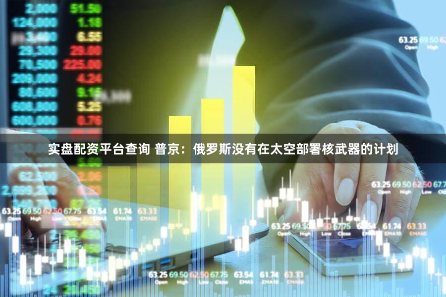 实盘配资平台查询 普京：俄罗斯没有在太空部署核武器的计划