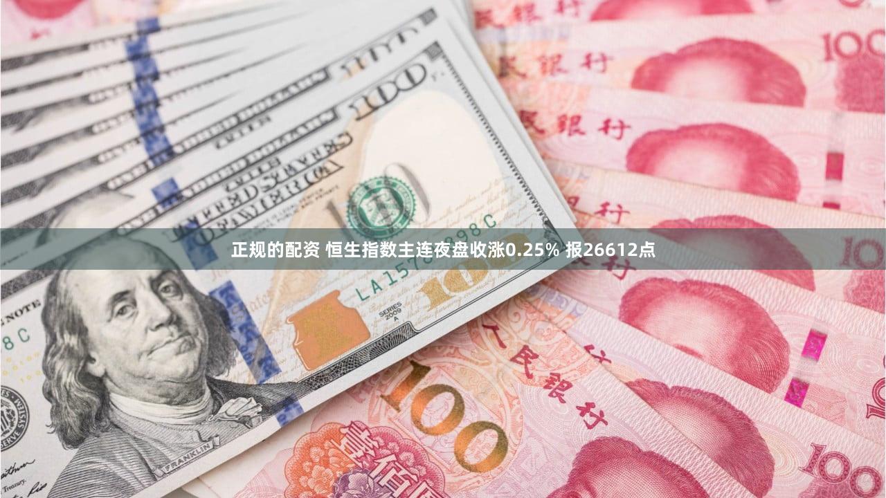 正规的配资 恒生指数主连夜盘收涨0.25% 报26612点