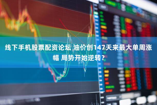 线下手机股票配资论坛 油价创147天来最大单周涨幅 局势开始逆转？