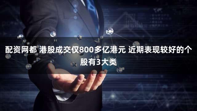配资网都 港股成交仅800多亿港元 近期表现较好的个股有3大类