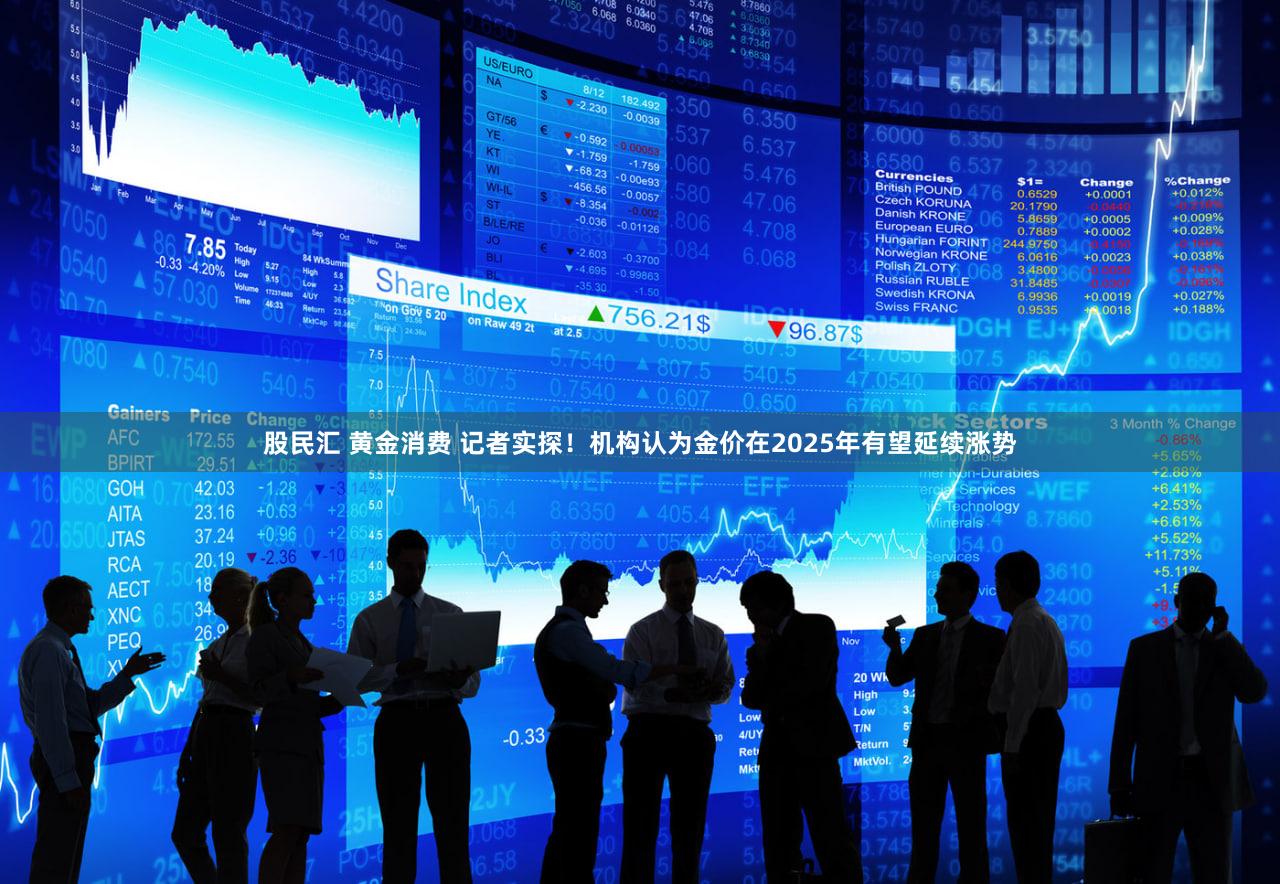 股民汇 黄金消费 记者实探！机构认为金价在2025年有望延续涨势