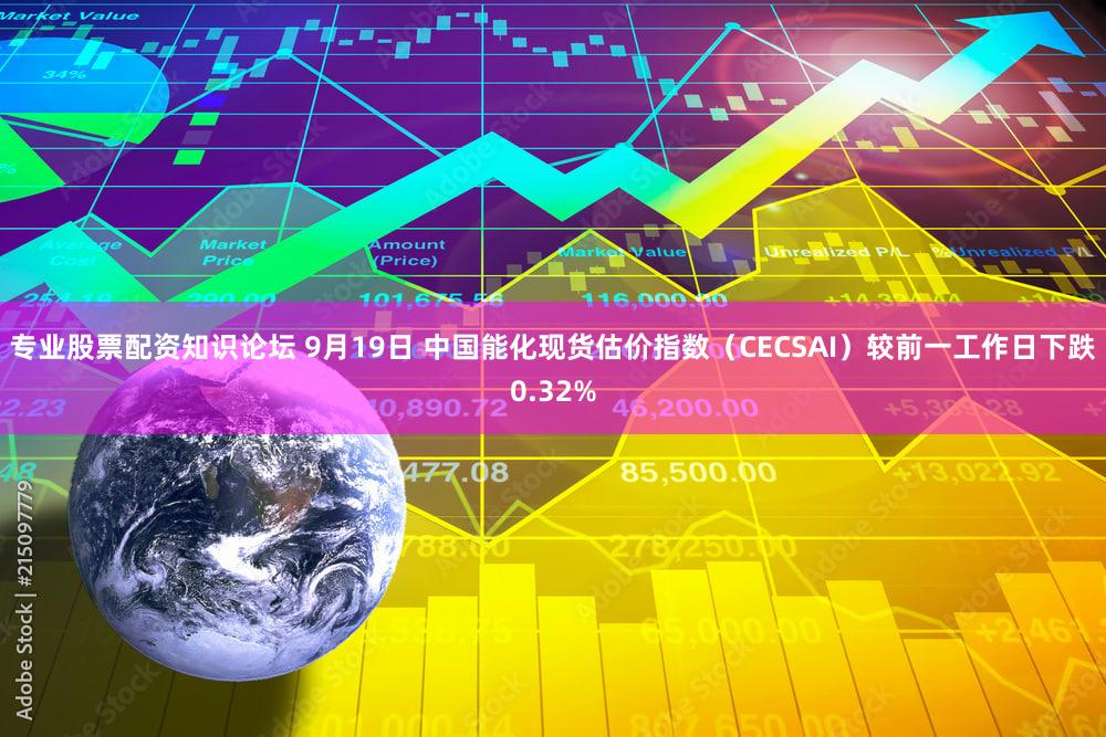 专业股票配资知识论坛 9月19日 中国能化现货估价指数（CECSAI）较前一工作日下跌0.32%