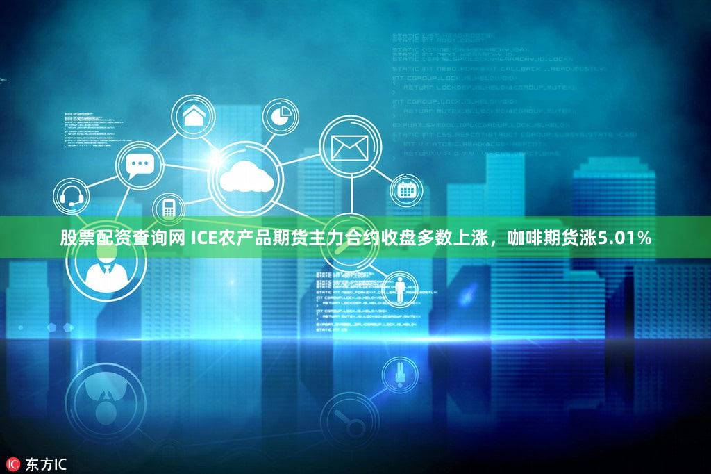 股票配资查询网 ICE农产品期货主力合约收盘多数上涨，咖啡期货涨5.01%