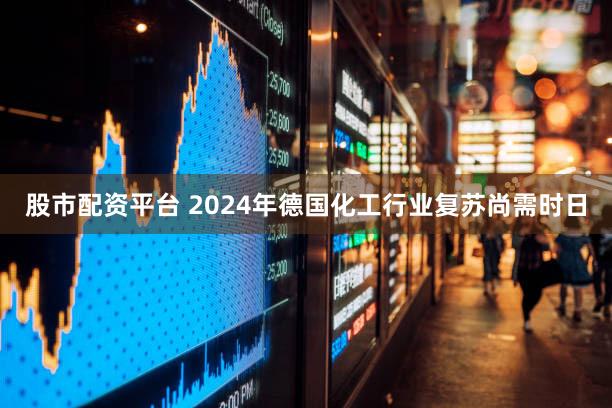 股市配资平台 2024年德国化工行业复苏尚需时日