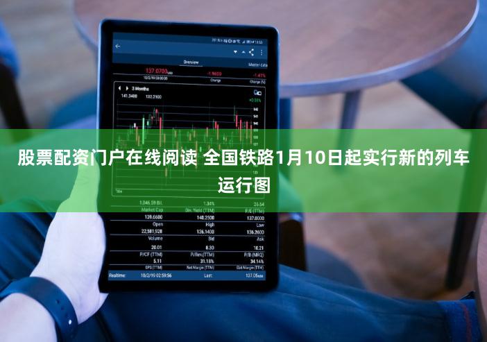 股票配资门户在线阅读 全国铁路1月10日起实行新的列车运行图