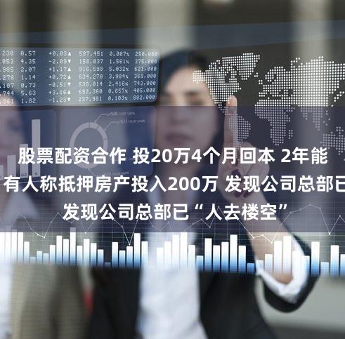 股票配资合作 投20万4个月回本 2年能拿100多万？有人称抵押房产投入200万 发现公司总部已“人去楼空”