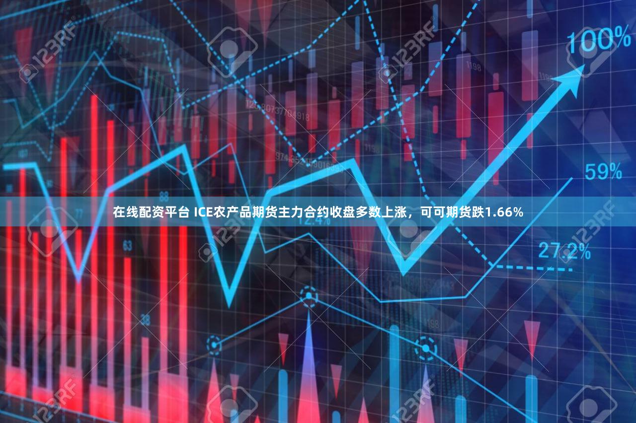 在线配资平台 ICE农产品期货主力合约收盘多数上涨，可可期货跌1.66%