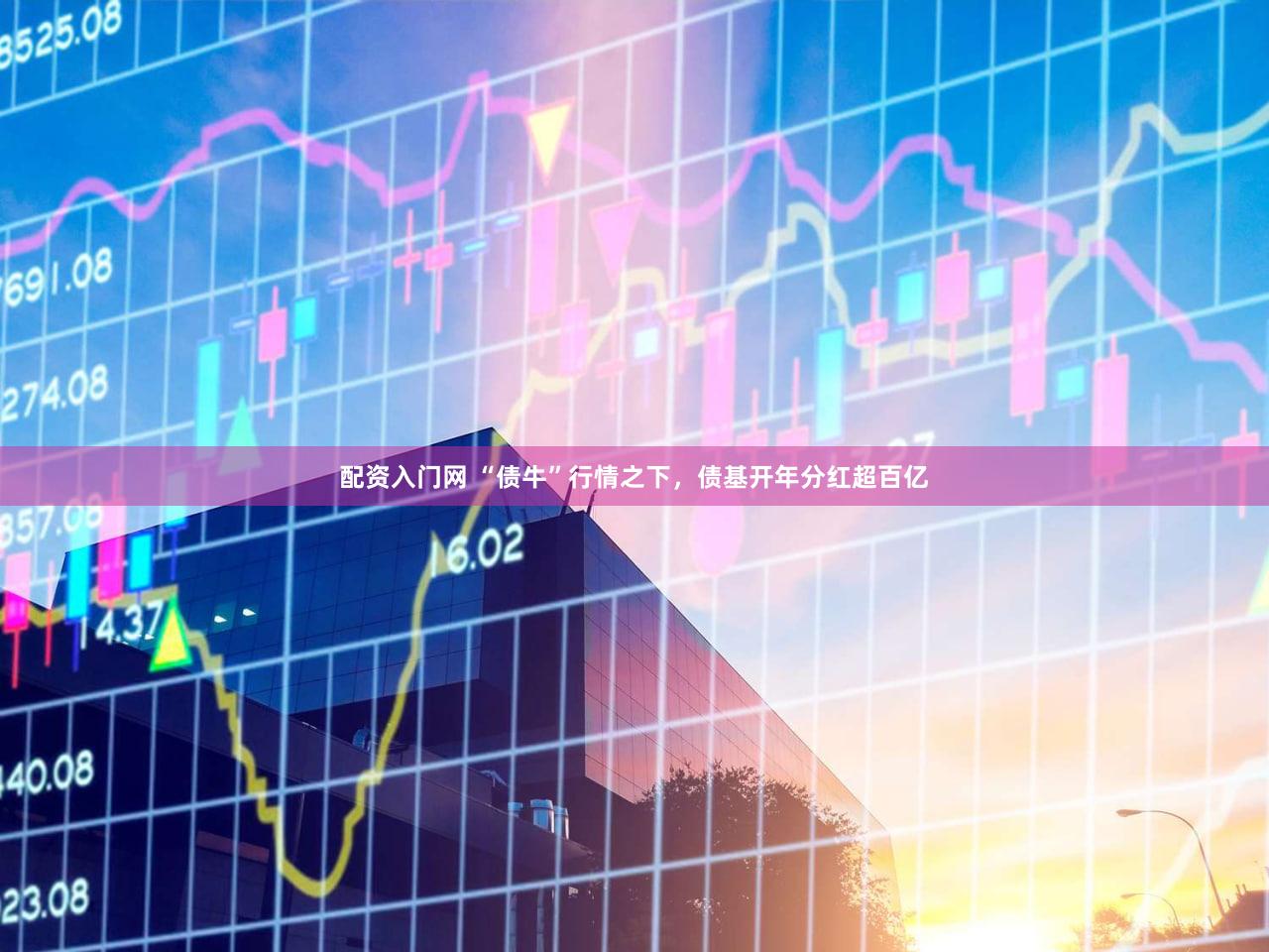 配资入门网 “债牛”行情之下，债基开年分红超百亿