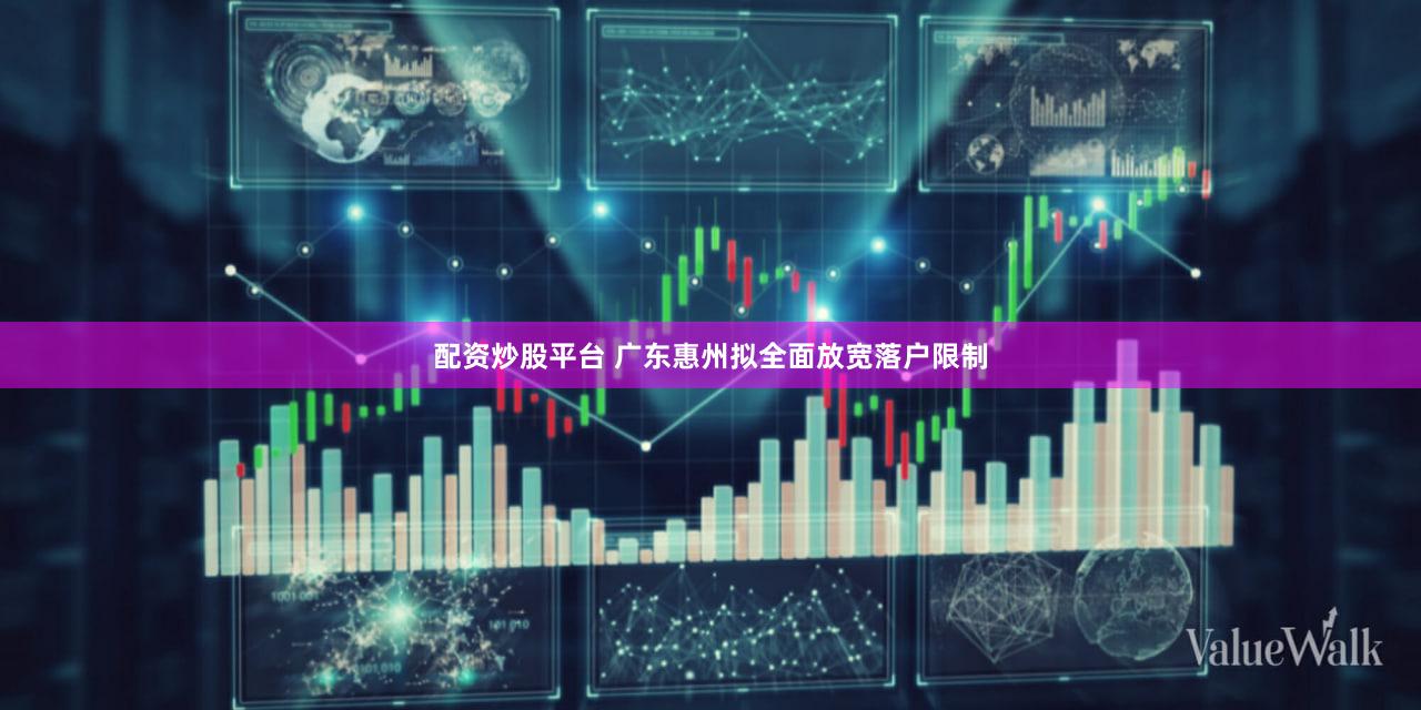 配资炒股平台 广东惠州拟全面放宽落户限制