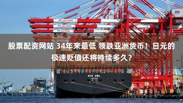 股票配资网站 34年来最低 领跌亚洲货币！日元的极速贬值还将持续多久？