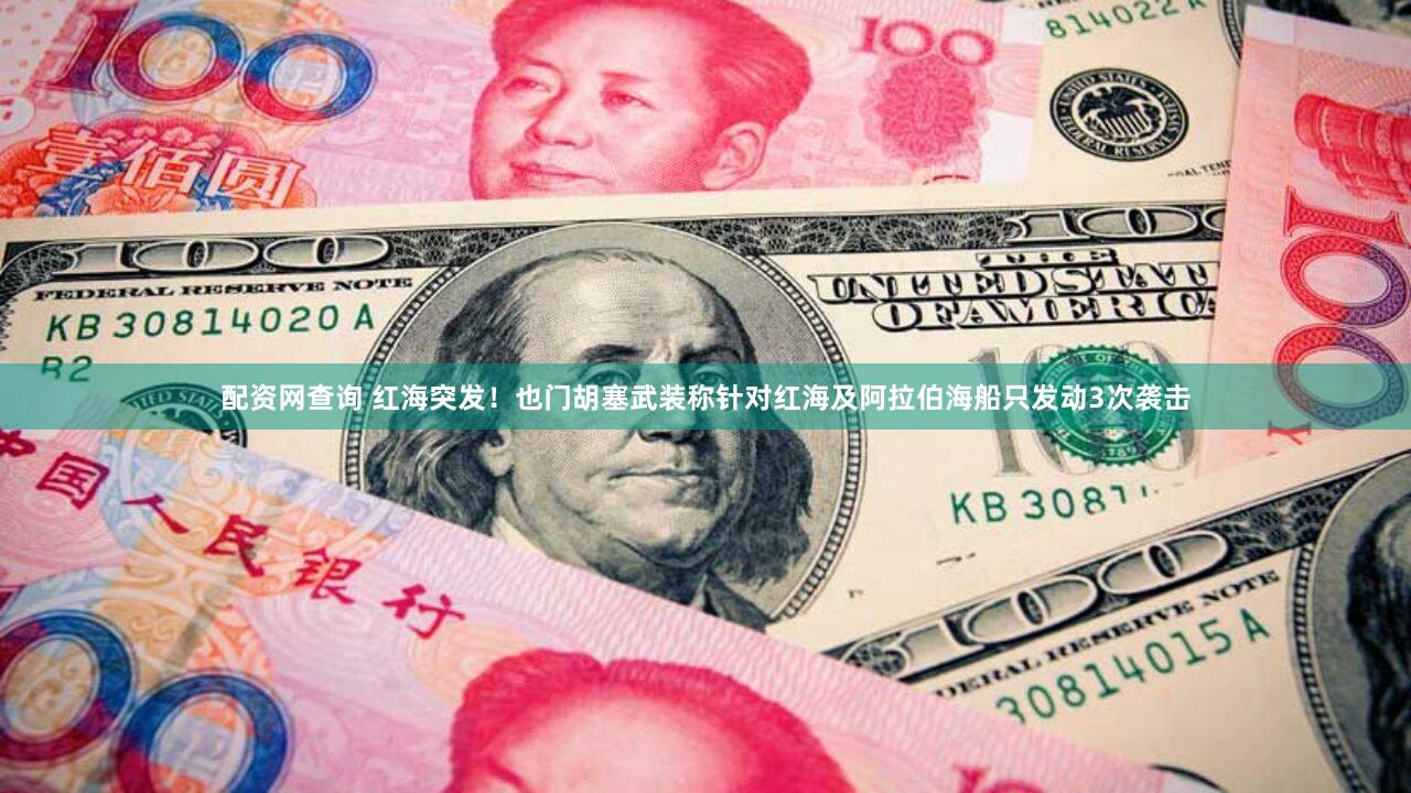 配资网查询 红海突发！也门胡塞武装称针对红海及阿拉伯海船只发动3次袭击