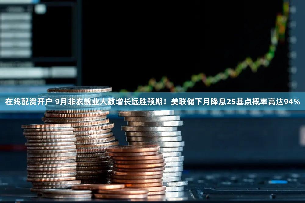 在线配资开户 9月非农就业人数增长远胜预期！美联储下月降息25基点概率高达94%