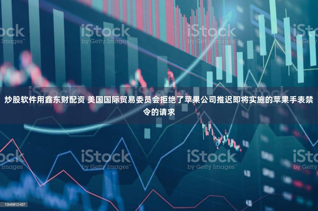 炒股软件用鑫东财配资 美国国际贸易委员会拒绝了苹果公司推迟即将实施的苹果手表禁令的请求