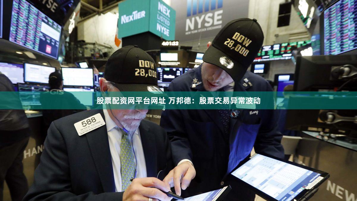 股票配资网平台网址 万邦德：股票交易异常波动