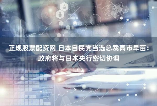 正规股票配资网 日本自民党当选总裁高市早苗：政府将与日本央行密切协调