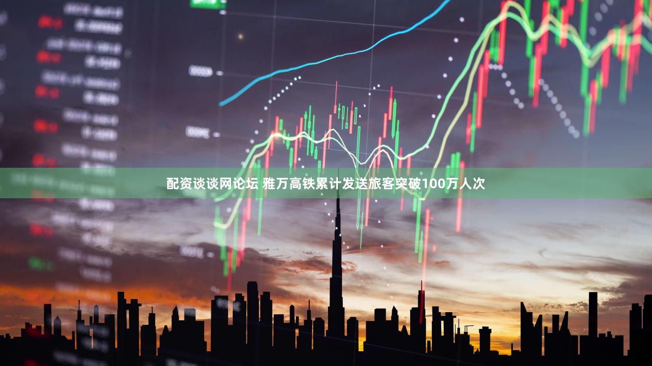 配资谈谈网论坛 雅万高铁累计发送旅客突破100万人次