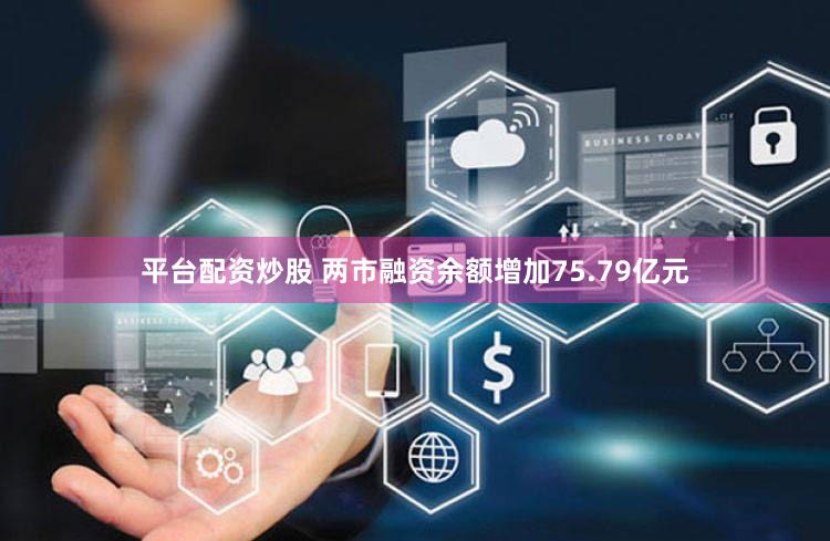 平台配资炒股 两市融资余额增加75.79亿元