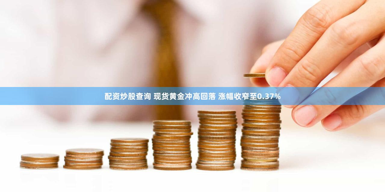配资炒股查询 现货黄金冲高回落 涨幅收窄至0.37%