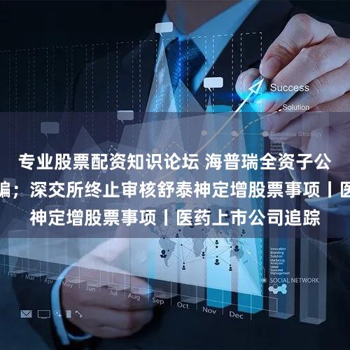 专业股票配资知识论坛 海普瑞全资子公司遭巨额电信诈骗；深交所终止审核舒泰神定增股票事项丨医药上市公司追踪