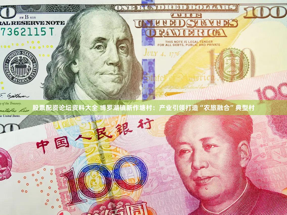 股票配资论坛资料大全 博罗湖镇新作塘村：产业引领打造“农旅融合”典型村