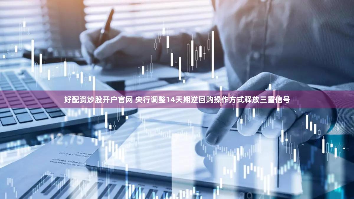 好配资炒股开户官网 央行调整14天期逆回购操作方式释放三重信号