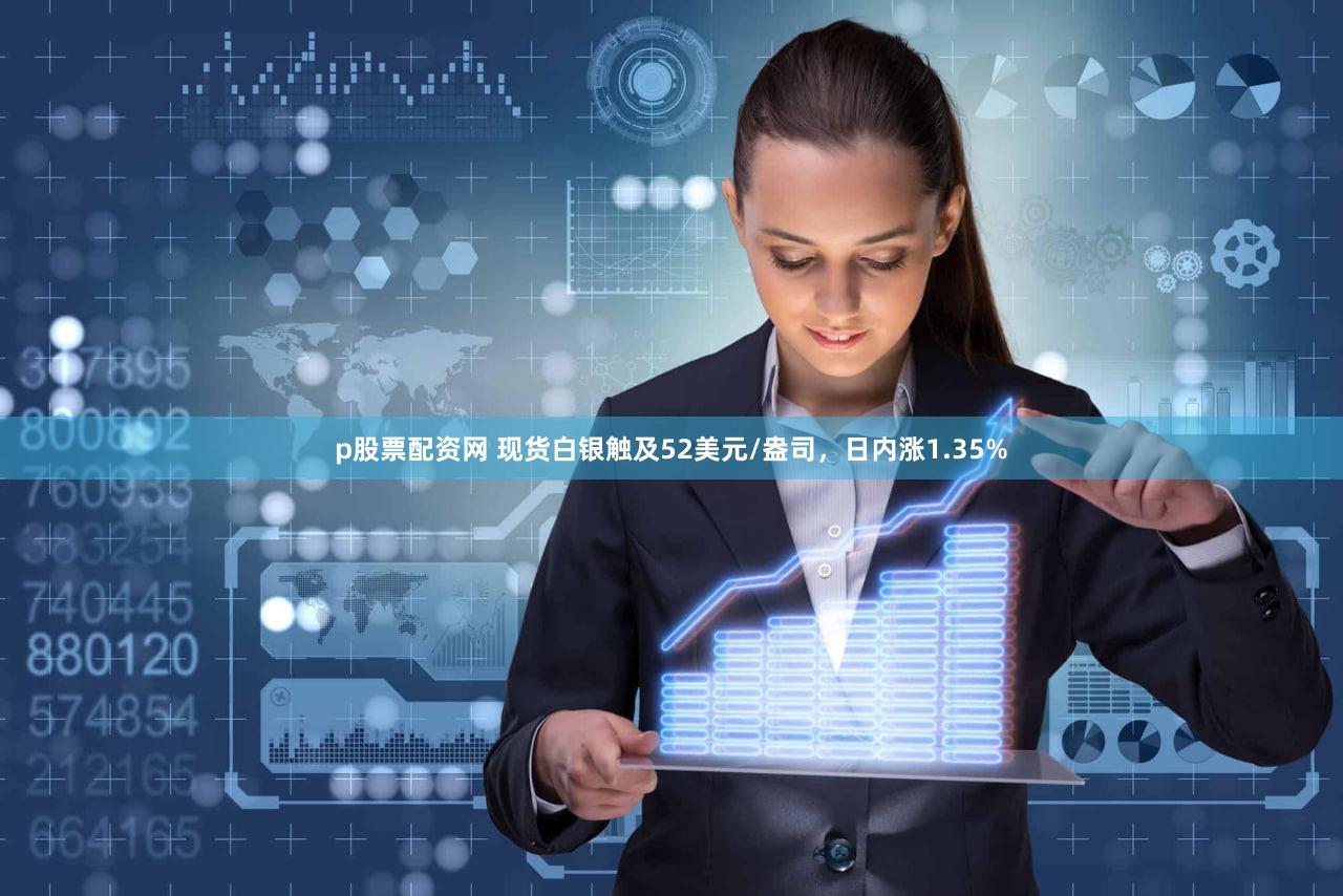 p股票配资网 现货白银触及52美元/盎司，日内涨1.35%