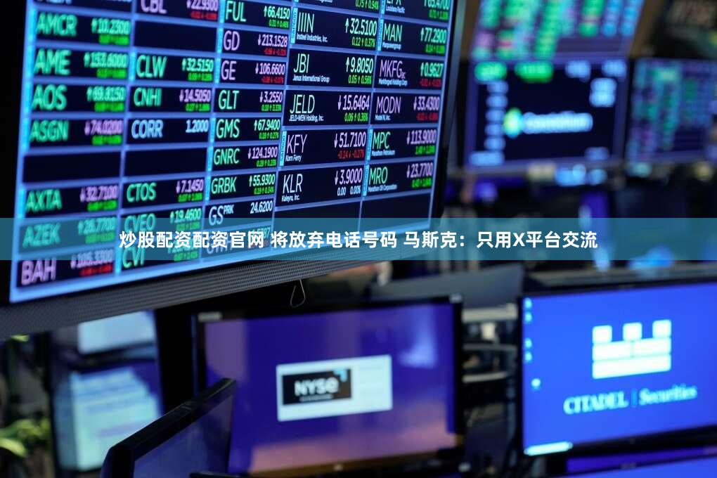 炒股配资配资官网 将放弃电话号码 马斯克:只用X平台交流