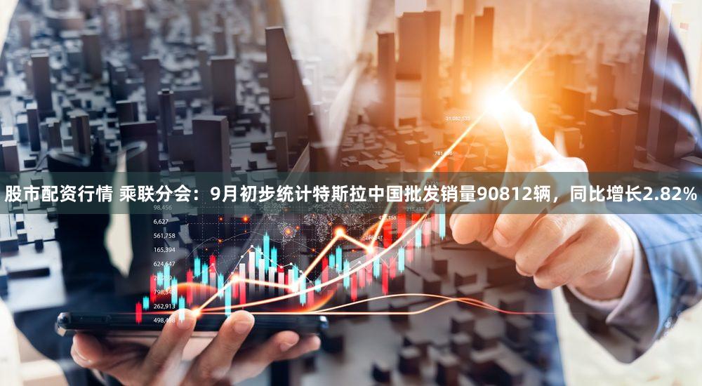 股市配资行情 乘联分会：9月初步统计特斯拉中国批发销量90812辆，同比增长2.82%