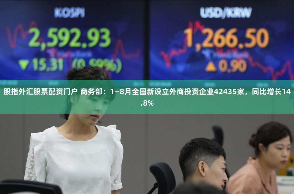 股指外汇股票配资门户 商务部：1—8月全国新设立外商投资企业42435家，同比增长14.8%