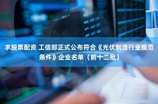 求股票配资 工信部正式公布符合《光伏制造行业规范条件》企业名单（前十二批）