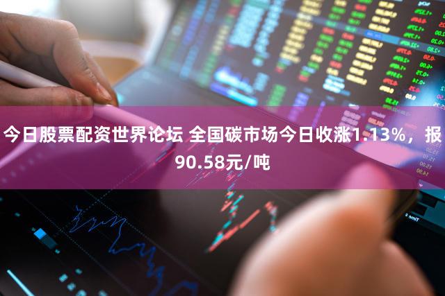 今日股票配资世界论坛 全国碳市场今日收涨1.13%，报90.58元/吨